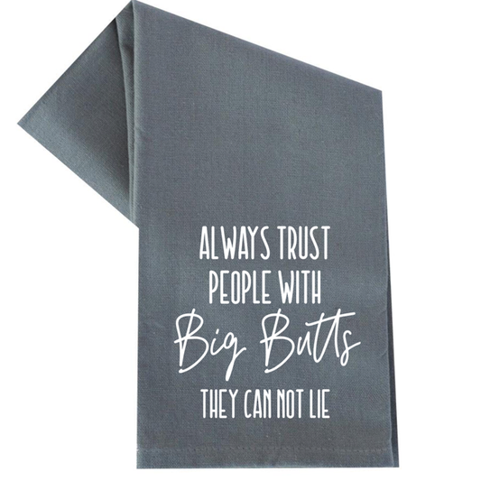 Always Trust People With Big Butts- Tea Towel